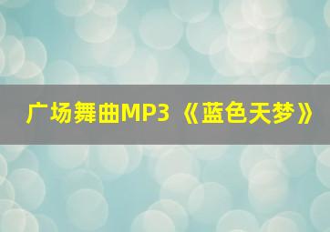 广场舞曲MP3 《蓝色天梦》